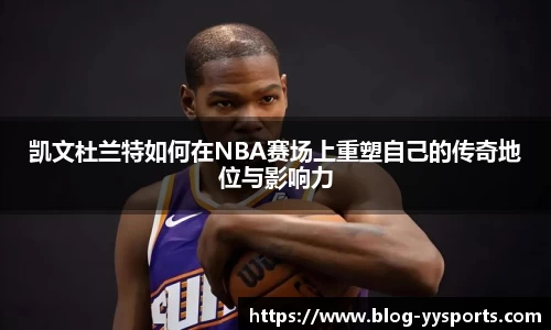 凯文杜兰特如何在NBA赛场上重塑自己的传奇地位与影响力