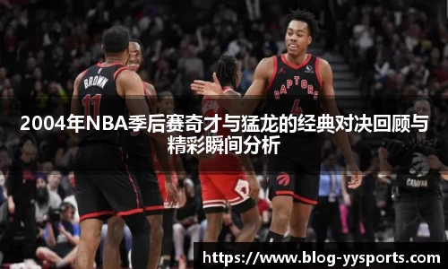 2004年NBA季后赛奇才与猛龙的经典对决回顾与精彩瞬间分析