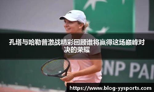 孔塔与哈勒普激战精彩回顾谁将赢得这场巅峰对决的荣耀