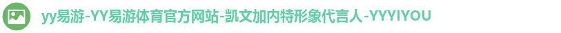 yy易游-YY易游体育官方网站-凯文加内特形象代言人-YYYIYOU